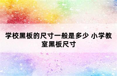 学校黑板的尺寸一般是多少 小学教室黑板尺寸